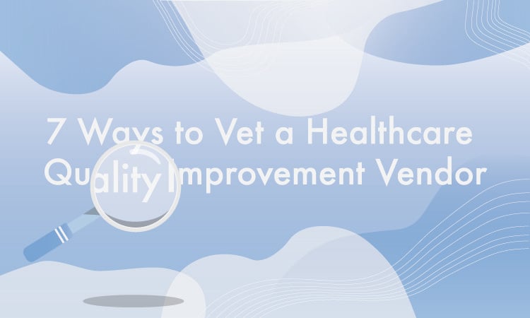 7 Questions to Ask a Healthcare Quality Improvement Vendor Before You Sign on the Dotted Line