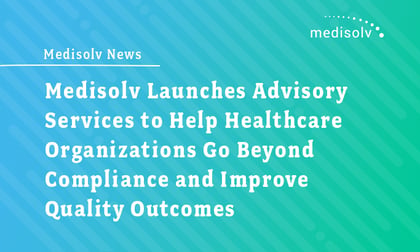 Medisolv Launches Advisory Services to Help Healthcare Organizations Go Beyond Compliance and Improve Quality Outcomes
