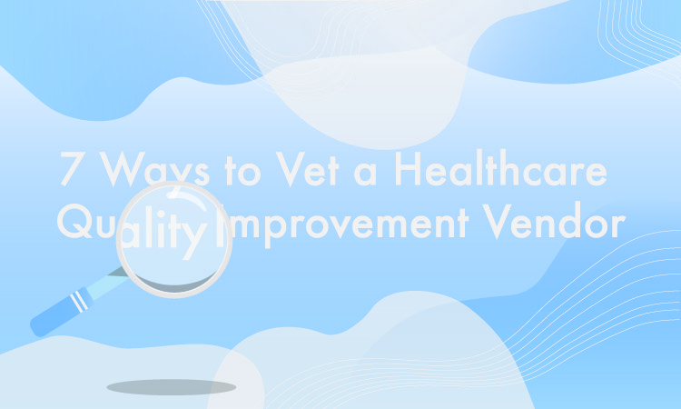 7 Ways to Vet a Healthcare Quality Improvement Vendor